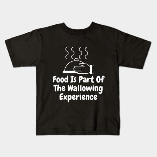 Food Is Part Of The Wallowing Experience Kids T-Shirt